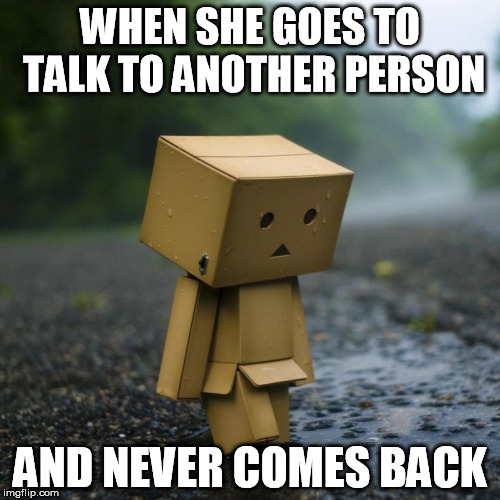 I hate that moment!! | WHEN SHE GOES TO TALK TO ANOTHER PERSON; AND NEVER COMES BACK | image tagged in amazon robot,bae | made w/ Imgflip meme maker