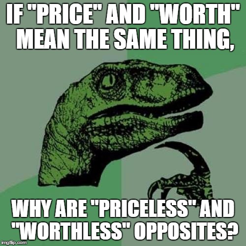 Philosoraptor | IF "PRICE" AND "WORTH" MEAN THE SAME THING, WHY ARE "PRICELESS" AND "WORTHLESS" OPPOSITES? | image tagged in memes,philosoraptor | made w/ Imgflip meme maker
