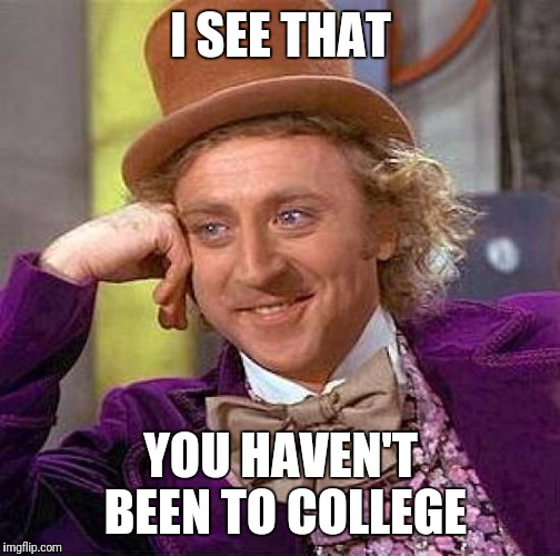 Creepy Condescending Wonka Meme | I SEE THAT YOU HAVEN'T BEEN TO COLLEGE | image tagged in memes,creepy condescending wonka | made w/ Imgflip meme maker