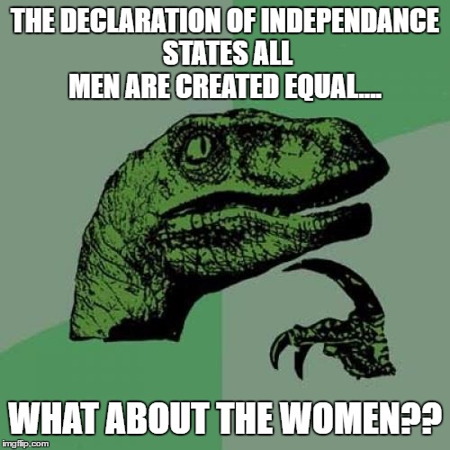 Philosoraptor | THE DECLARATION OF INDEPENDANCE STATES ALL MEN ARE CREATED EQUAL.... WHAT ABOUT THE WOMEN?? | image tagged in memes,philosoraptor | made w/ Imgflip meme maker