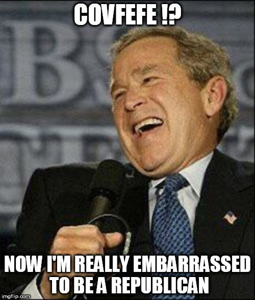 covfefe | COVFEFE !? NOW I'M REALLY EMBARRASSED TO BE A REPUBLICAN | image tagged in george bush,covfefe,covfefe week,fuck trump,dump trump,clown car republicans | made w/ Imgflip meme maker