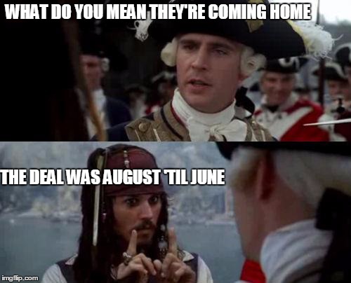 Jack Sparrow you have heard of me | WHAT DO YOU MEAN THEY'RE COMING HOME; THE DEAL WAS AUGUST 'TIL JUNE | image tagged in jack sparrow you have heard of me | made w/ Imgflip meme maker