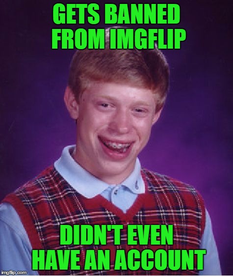 Bad Luck Brian Meme | GETS BANNED FROM IMGFLIP DIDN'T EVEN HAVE AN ACCOUNT | image tagged in memes,bad luck brian | made w/ Imgflip meme maker