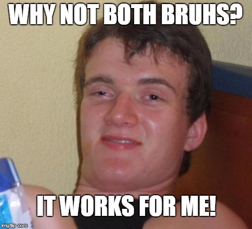 10 Guy Meme | WHY NOT BOTH BRUHS? IT WORKS FOR ME! | image tagged in memes,10 guy | made w/ Imgflip meme maker