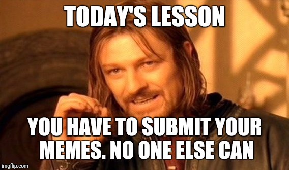 One Does Not Simply Meme | TODAY'S LESSON YOU HAVE TO SUBMIT YOUR MEMES. NO ONE ELSE CAN | image tagged in memes,one does not simply | made w/ Imgflip meme maker