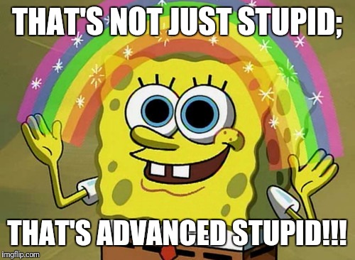 Imagination Spongebob | THAT'S NOT JUST STUPID;; THAT'S ADVANCED STUPID!!! | image tagged in memes,imagination spongebob | made w/ Imgflip meme maker