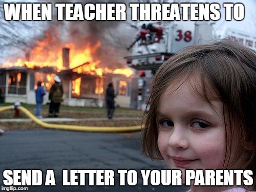 Disaster Girl Meme | WHEN TEACHER THREATENS TO; SEND A  LETTER TO YOUR PARENTS | image tagged in memes,disaster girl | made w/ Imgflip meme maker