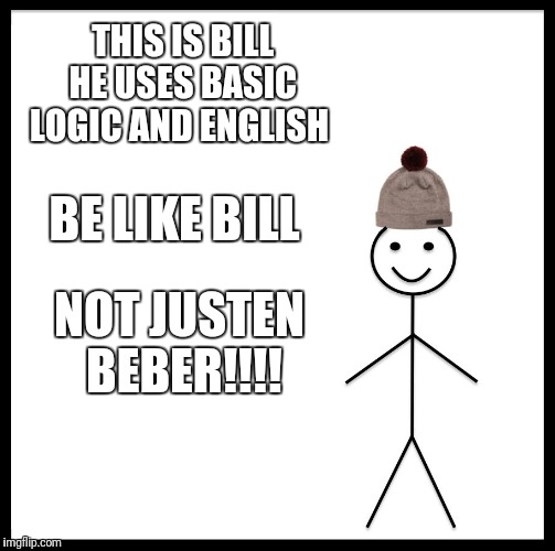 Be Like Bill Meme | THIS IS BILL HE USES BASIC LOGIC AND ENGLISH; BE LIKE BILL; NOT JUSTEN BEBER!!!! | image tagged in memes,be like bill | made w/ Imgflip meme maker
