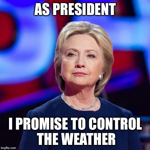 Lying Hillary Clinton | AS PRESIDENT I PROMISE TO CONTROL THE WEATHER | image tagged in lying hillary clinton | made w/ Imgflip meme maker