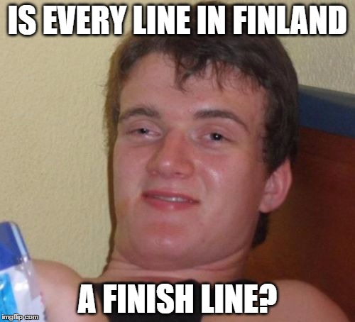 are they finish lines? | IS EVERY LINE IN FINLAND; A FINISH LINE? | image tagged in memes,10 guy,finland | made w/ Imgflip meme maker