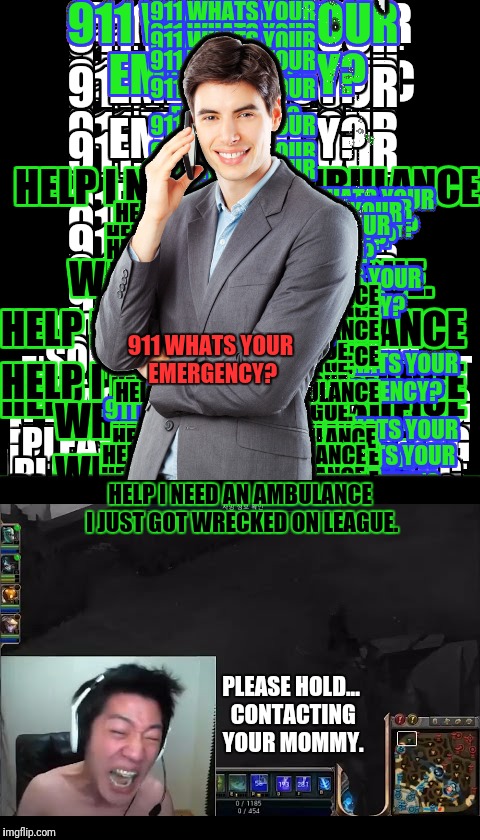 911 WHATS YOUR EMERGENCY? HELP I NEED AN AMBULANCE I JUST GOT WRECKED ON LEAGUE. PLEASE HOLD... CONTACTING YOUR MOMMY. | image tagged in league of legends | made w/ Imgflip meme maker