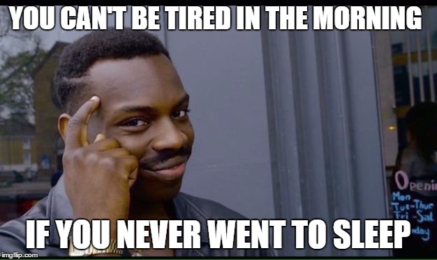 Roll Safe Think About It Meme | YOU CAN'T BE TIRED IN THE MORNING; IF YOU NEVER WENT TO SLEEP | image tagged in thinking black guy | made w/ Imgflip meme maker