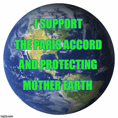 I support the Paris Accord | I SUPPORT; THE PARIS ACCORD; AND PROTECTING; MOTHER EARTH | image tagged in paris accord,paris agreement,global warming,climate change | made w/ Imgflip meme maker