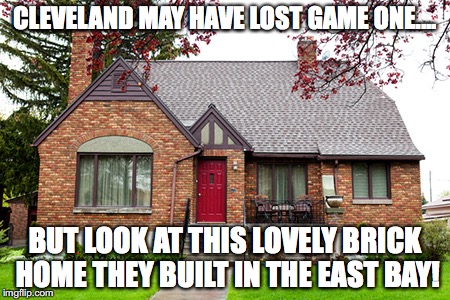 CLEVELAND MAY HAVE LOST GAME ONE.... BUT LOOK AT THIS LOVELY BRICK HOME THEY BUILT IN THE EAST BAY! | image tagged in cleveland cavaliers,golden state warriors,bricks | made w/ Imgflip meme maker