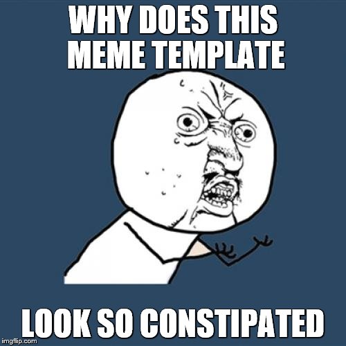 Y U No Meme | WHY DOES THIS MEME TEMPLATE; LOOK SO CONSTIPATED | image tagged in memes,y u no | made w/ Imgflip meme maker