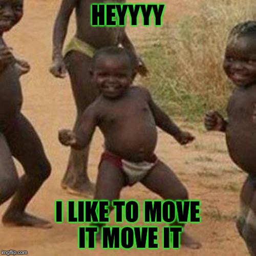 Third World Success Kid Meme | HEYYYY; I LIKE TO MOVE IT MOVE IT | image tagged in memes,third world success kid | made w/ Imgflip meme maker