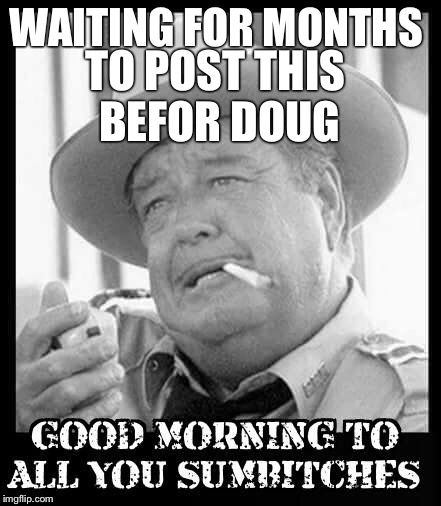 WAITING FOR MONTHS; TO POST THIS BEFOR DOUG | image tagged in fg78 | made w/ Imgflip meme maker