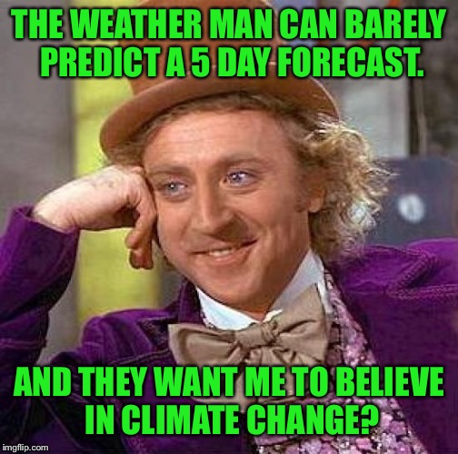 Creepy Condescending Wonka Meme | THE WEATHER MAN CAN BARELY PREDICT A 5 DAY FORECAST. AND THEY WANT ME TO BELIEVE IN CLIMATE CHANGE? | image tagged in memes,creepy condescending wonka,politics,political,first world problems,funny | made w/ Imgflip meme maker