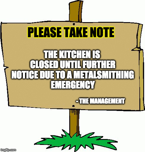 Picket sign | PLEASE TAKE NOTE; THE KITCHEN IS CLOSED UNTIL FURTHER NOTICE DUE TO A METALSMITHING EMERGENCY; - THE MANAGEMENT | image tagged in picket sign | made w/ Imgflip meme maker