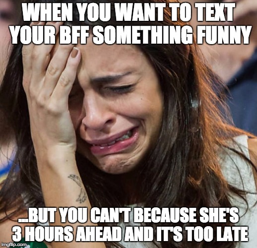 Crying Girl |  WHEN YOU WANT TO TEXT YOUR BFF SOMETHING FUNNY; ...BUT YOU CAN'T BECAUSE SHE'S 3 HOURS AHEAD AND IT'S TOO LATE | image tagged in crying girl | made w/ Imgflip meme maker
