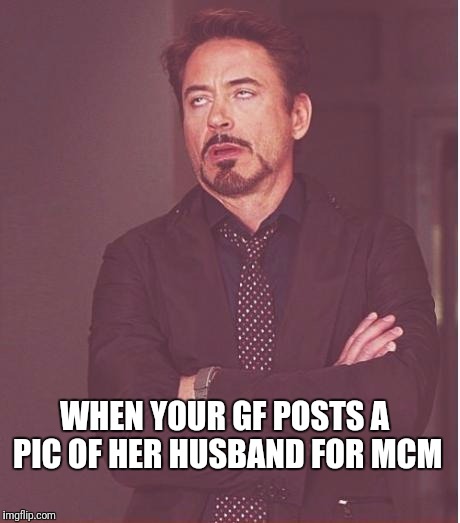 Face You Make Robert Downey Jr | WHEN YOUR GF POSTS A PIC OF HER HUSBAND FOR MCM | image tagged in memes,face you make robert downey jr | made w/ Imgflip meme maker