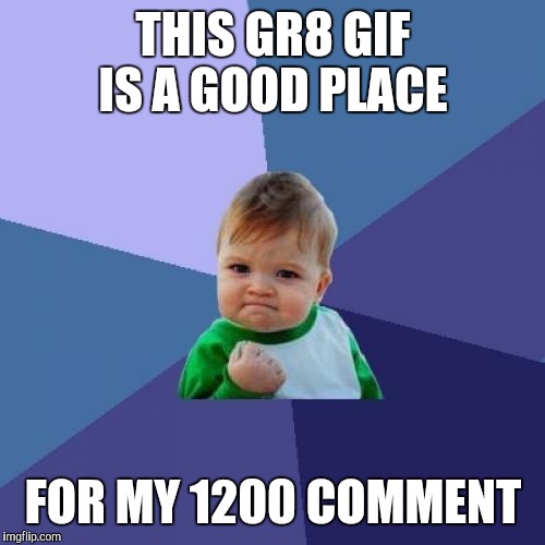 Success Kid Meme | THIS GR8 GIF IS A GOOD PLACE FOR MY 1200 COMMENT | image tagged in memes,success kid | made w/ Imgflip meme maker