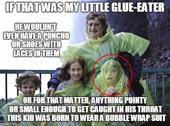 Momma, that little glue-eater needs protection not a poncho!  Got any bubble wrap?? | IF THAT WAS MY LITTLE GLUE-EATER; HE WOULDN'T EVEN HAVE A PONCHO OR SHOES WITH LACES IN THEM; OR FOR THAT MATTER, ANYTHING POINTY OR SMALL ENOUGH TO GET CAUGHT IN HIS THROAT  THIS KID WAS BORN TO WEAR A BUBBLE WRAP SUIT | image tagged in bubble wrap,glue eater,poncho boy,self-endangerment,funny,memes | made w/ Imgflip meme maker