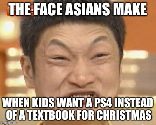 Get a job instead of playing video games! | THE FACE ASIANS MAKE; WHEN KIDS WANT A PS4 INSTEAD OF A TEXTBOOK FOR CHRISTMAS | image tagged in memes,impossibru guy original | made w/ Imgflip meme maker