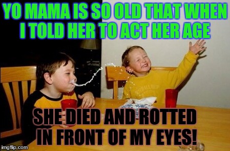 Yep. she was also so poor that when i took her cigarette, she screamed "that is my only air filter!" | YO MAMA IS SO OLD THAT WHEN I TOLD HER TO ACT HER AGE; SHE DIED AND ROTTED IN FRONT OF MY EYES! | image tagged in memes,yo mamas so fat,funny | made w/ Imgflip meme maker