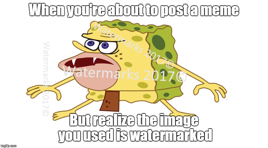 Caveman Spongebob | When you're about to post a meme; But realize the image you used is watermarked | image tagged in spongebob | made w/ Imgflip meme maker