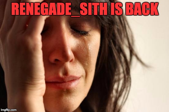 First World Problems Meme | RENEGADE_SITH IS BACK | image tagged in memes,first world problems | made w/ Imgflip meme maker