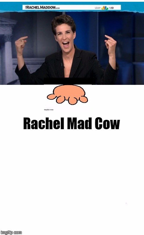 Rachel Mad Cow | Rachel Mad Cow | image tagged in libtard,feminazi,bitch | made w/ Imgflip meme maker