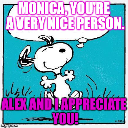 snoopy | MONICA, YOU'RE A VERY NICE PERSON. ALEX AND I APPRECIATE YOU! | image tagged in snoopy | made w/ Imgflip meme maker