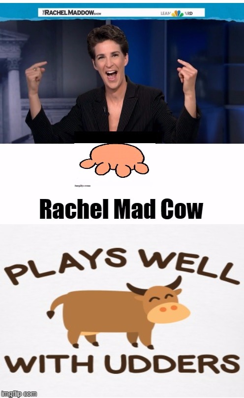 Rachel Mad Cow Plays Well with Udders | image tagged in the udder fella,feminazi,mentally ill | made w/ Imgflip meme maker