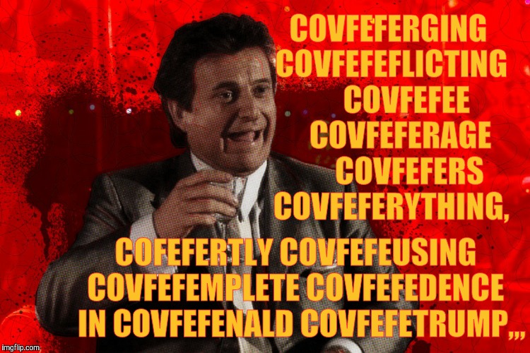 Joe Pesci laughs,,, Goodfellas | COVFEFERGING COVFEFEFLICTING      COVFEFEE    COVFEFERAGE       COVFEFERS COVFEFERYTHING, COFEFERTLY COVFEFEUSING COVFEFEMPLETE COVFEFEDENCE   IN COVFEFENALD COVFEFETRUMP,,, | image tagged in joe pesci laughs  goodfellas | made w/ Imgflip meme maker