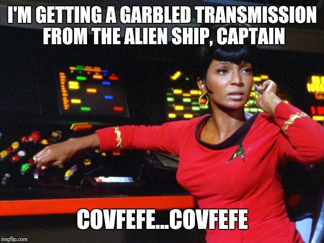 Okay I give in |  I'M GETTING A GARBLED TRANSMISSION FROM THE ALIEN SHIP, CAPTAIN; COVFEFE...COVFEFE | image tagged in uhura,covfefe,covfefe week | made w/ Imgflip meme maker
