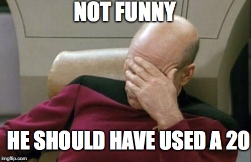 Captain Picard Facepalm Meme | HE SHOULD HAVE USED A 20 NOT FUNNY | image tagged in memes,captain picard facepalm | made w/ Imgflip meme maker