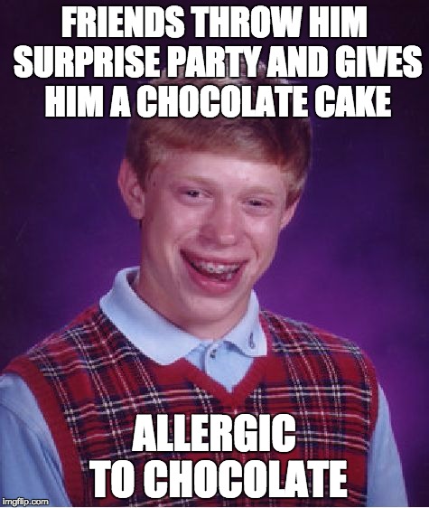 He already took two large mouthfuls... | FRIENDS THROW HIM SURPRISE PARTY AND GIVES HIM A CHOCOLATE CAKE; ALLERGIC TO CHOCOLATE | image tagged in memes,bad luck brian,surprise,birthday | made w/ Imgflip meme maker