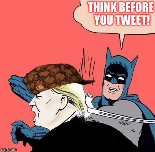 Batman slaps Trump | THINK BEFORE YOU TWEET! | image tagged in batman slaps trump,scumbag,tweet,twitter,twit,trump | made w/ Imgflip meme maker