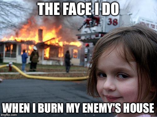 Disaster Girl | THE FACE I DO; WHEN I BURN MY ENEMY'S HOUSE | image tagged in memes,disaster girl | made w/ Imgflip meme maker