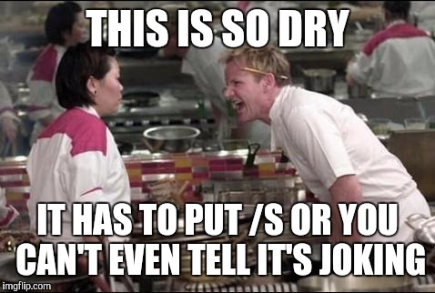 Dry humor | THIS IS SO DRY; IT HAS TO PUT /S OR YOU CAN'T EVEN TELL IT'S JOKING | image tagged in memes,angry chef gordon ramsay | made w/ Imgflip meme maker