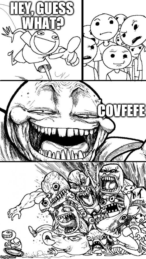 submitted for your (dis)approval | HEY, GUESS WHAT? COVFEFE | image tagged in hey internet,covfefe | made w/ Imgflip meme maker