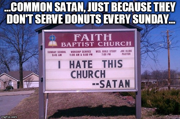 Would Satan like your church better? | ...COMMON SATAN, JUST BECAUSE THEY DON'T SERVE DONUTS EVERY SUNDAY... | image tagged in memes,church,satan,funny signs | made w/ Imgflip meme maker