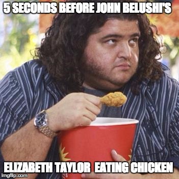 hugo eating chicken lost | 5 SECONDS BEFORE JOHN BELUSHI'S; ELIZABETH TAYLOR  EATING CHICKEN | image tagged in hugo eating chicken lost | made w/ Imgflip meme maker
