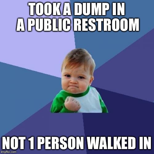 Success Kid | TOOK A DUMP IN A PUBLIC RESTROOM; NOT 1 PERSON WALKED IN | image tagged in memes,success kid | made w/ Imgflip meme maker