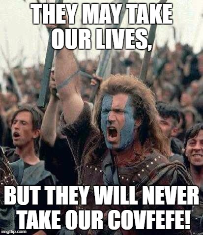 Braveheart | THEY MAY TAKE OUR LIVES, BUT THEY WILL NEVER TAKE OUR COVFEFE! | image tagged in braveheart | made w/ Imgflip meme maker