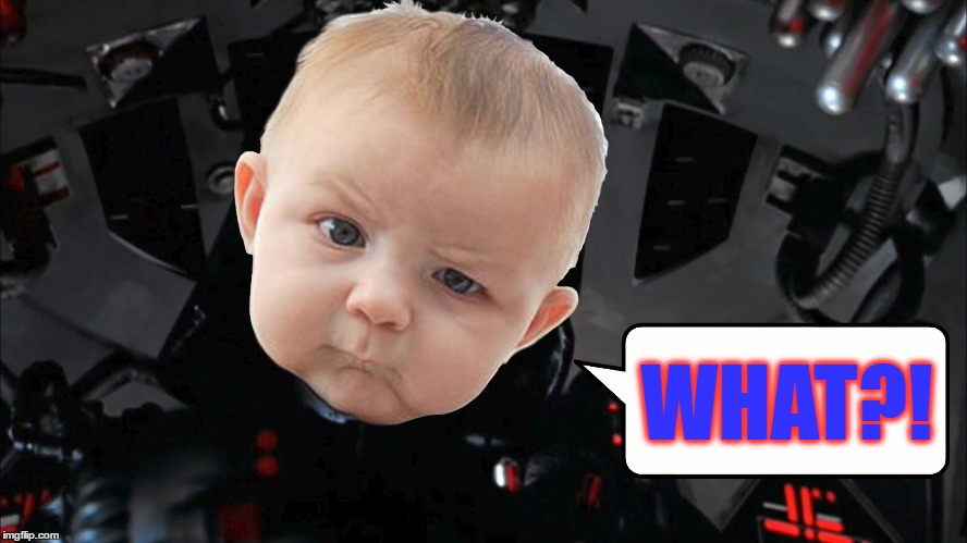 WHAT?! | WHAT?! | image tagged in darth vader,skeptical baby,what,tie fighter | made w/ Imgflip meme maker