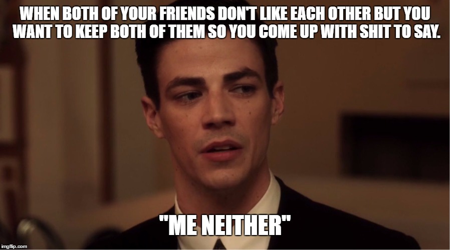 Flash "Me Neither" | WHEN BOTH OF YOUR FRIENDS DON'T LIKE EACH OTHER BUT YOU WANT TO KEEP BOTH OF THEM SO YOU COME UP WITH SHIT TO SAY. "ME NEITHER" | image tagged in flash me neither | made w/ Imgflip meme maker
