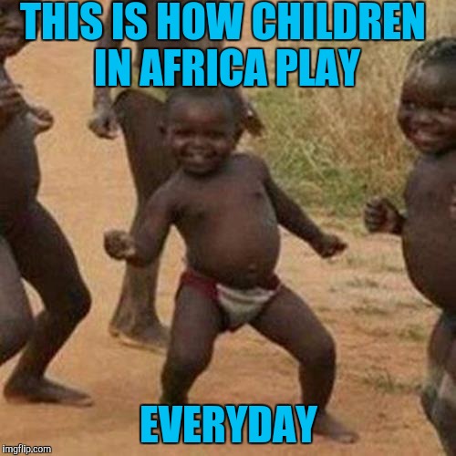 Third World Success Kid | THIS IS HOW CHILDREN IN AFRICA PLAY; EVERYDAY | image tagged in memes,third world success kid | made w/ Imgflip meme maker