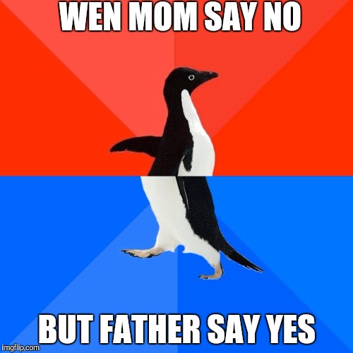 Socially Awesome Awkward Penguin Meme | WEN MOM SAY NO; BUT FATHER SAY YES | image tagged in memes,socially awesome awkward penguin | made w/ Imgflip meme maker